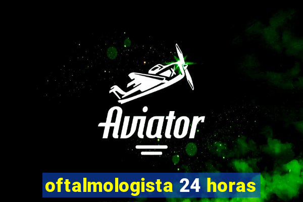 oftalmologista 24 horas