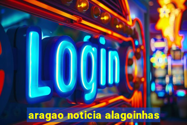 aragao noticia alagoinhas