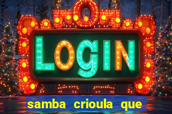 samba crioula que vem da bahia