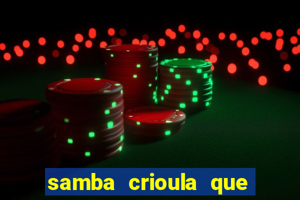 samba crioula que vem da bahia