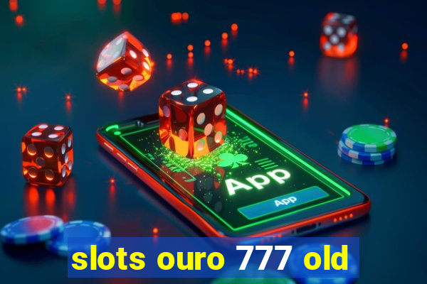 slots ouro 777 old