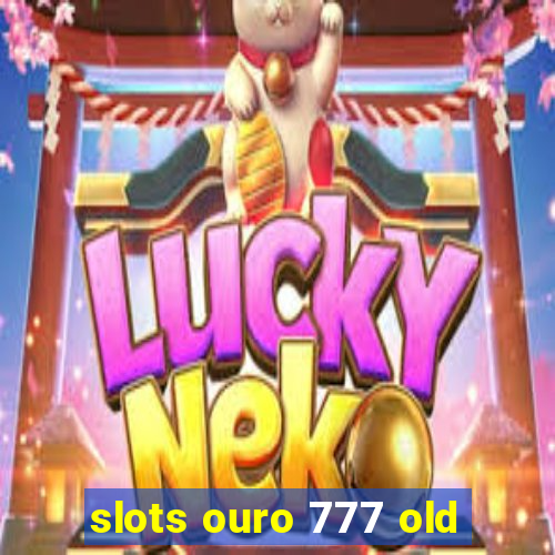 slots ouro 777 old