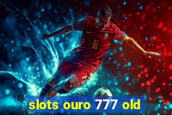 slots ouro 777 old