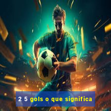 2 5 gols o que significa