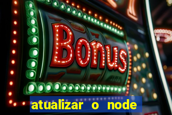 atualizar o node no windows