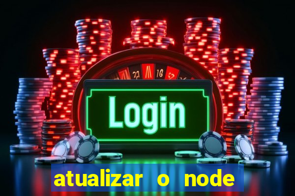 atualizar o node no windows