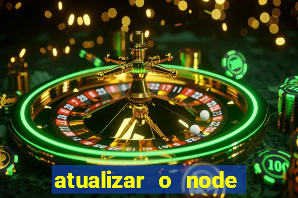 atualizar o node no windows