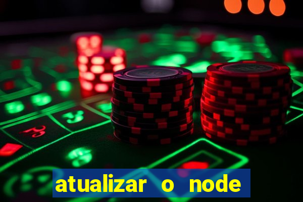 atualizar o node no windows