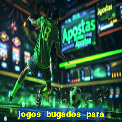 jogos bugados para ganhar dinheiro