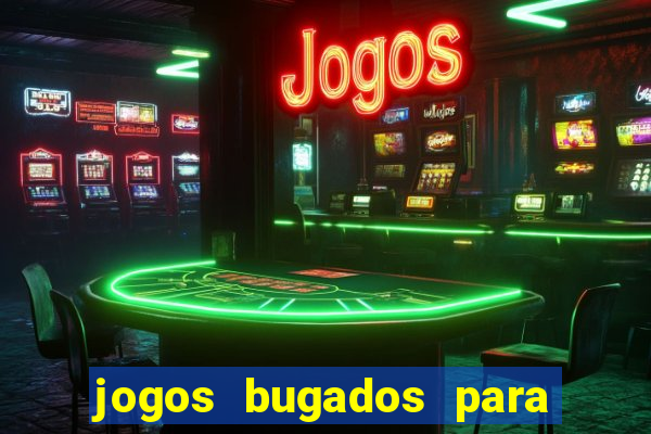 jogos bugados para ganhar dinheiro