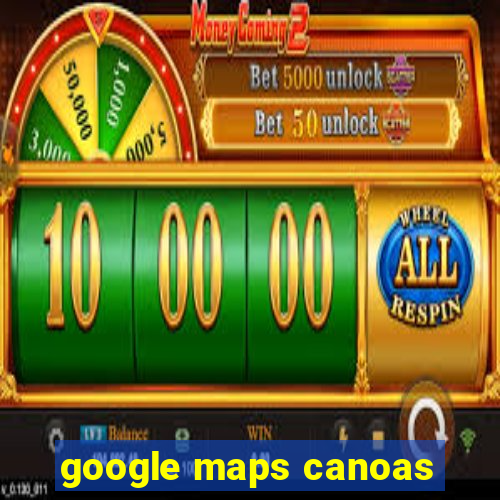 google maps canoas