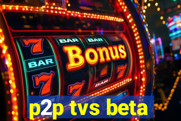 p2p tvs beta