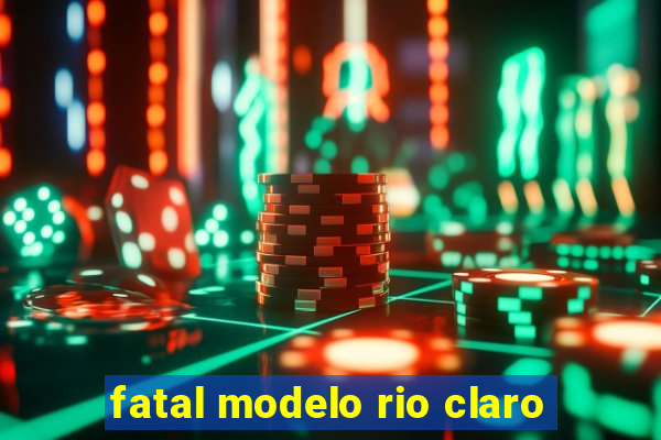 fatal modelo rio claro