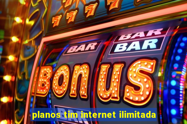 planos tim internet ilimitada