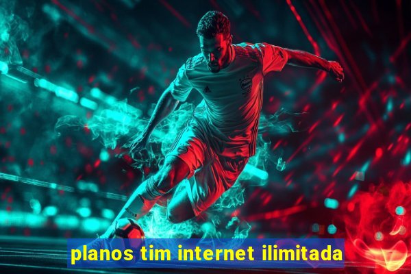 planos tim internet ilimitada