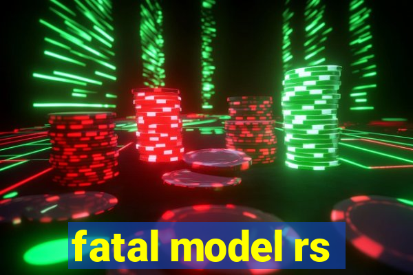 fatal model rs