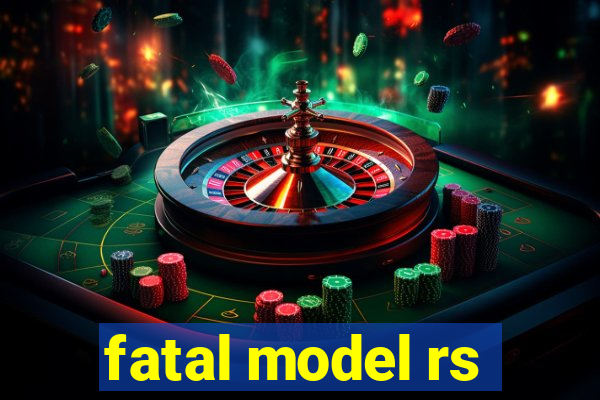 fatal model rs