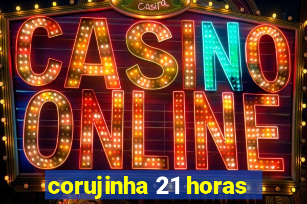 corujinha 21 horas