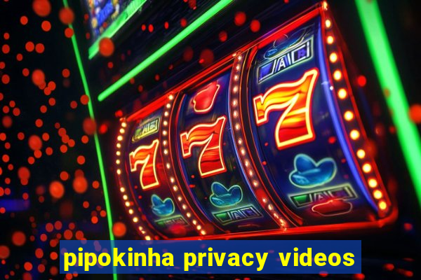 pipokinha privacy videos