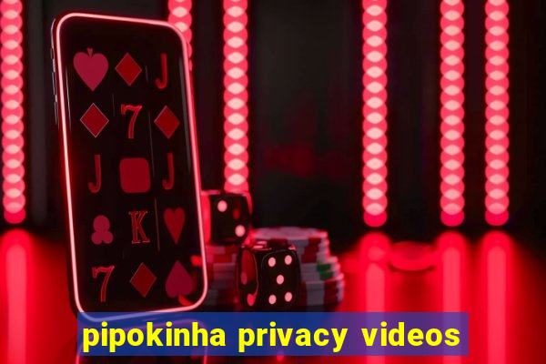 pipokinha privacy videos