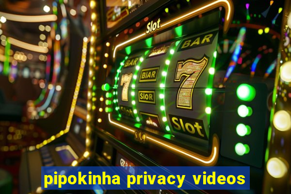 pipokinha privacy videos