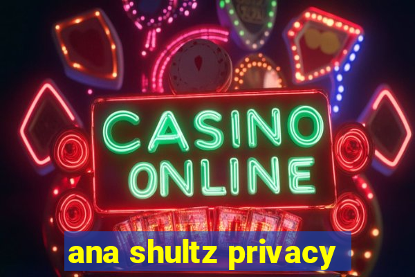 ana shultz privacy