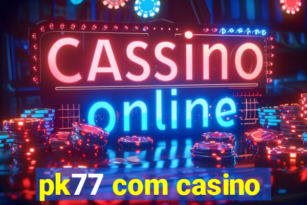 pk77 com casino