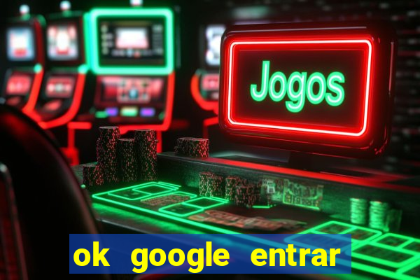 ok google entrar no jogo de c****