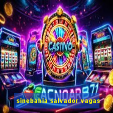 sinebahia salvador vagas