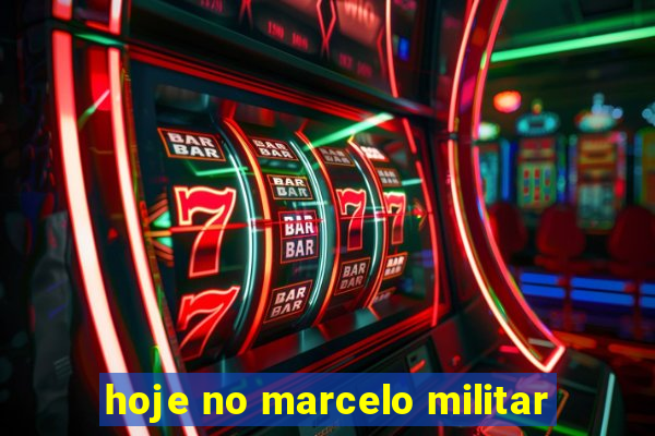 hoje no marcelo militar