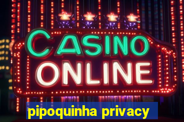 pipoquinha privacy