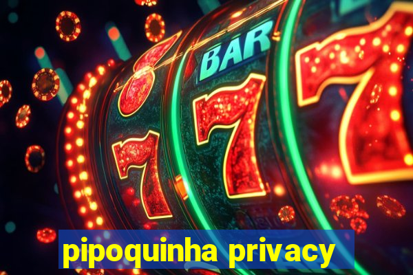 pipoquinha privacy