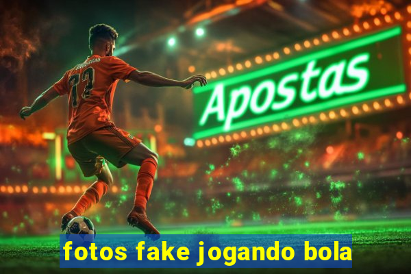 fotos fake jogando bola