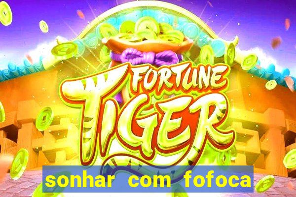 sonhar com fofoca jogo do bicho