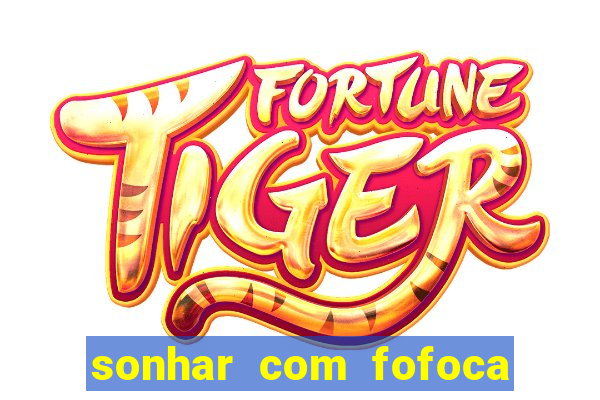 sonhar com fofoca jogo do bicho