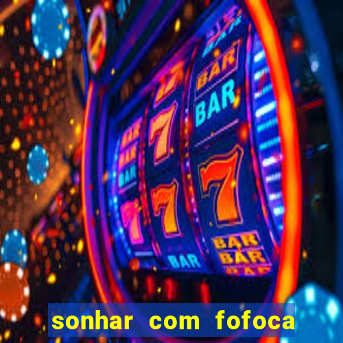 sonhar com fofoca jogo do bicho