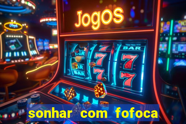 sonhar com fofoca jogo do bicho