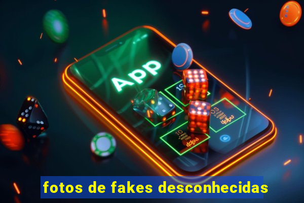 fotos de fakes desconhecidas