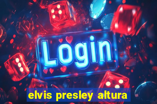 elvis presley altura