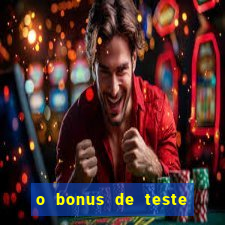 o bonus de teste é apenas para jogar