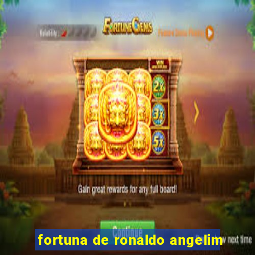 fortuna de ronaldo angelim