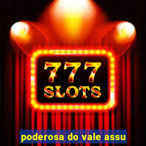 poderosa do vale assu