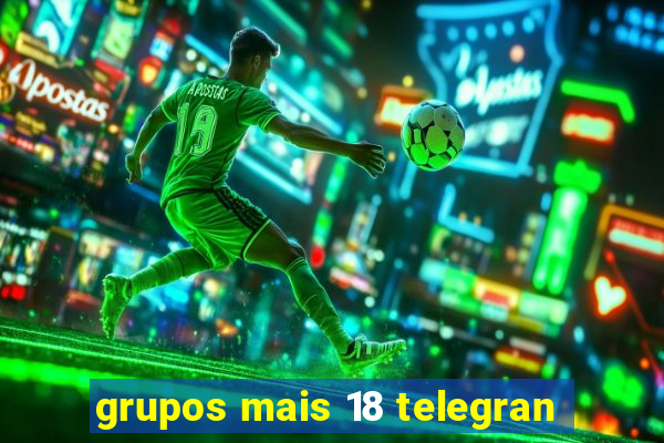 grupos mais 18 telegran