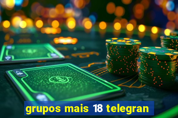 grupos mais 18 telegran