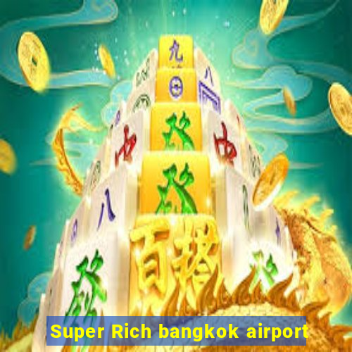 Super Rich bangkok airport