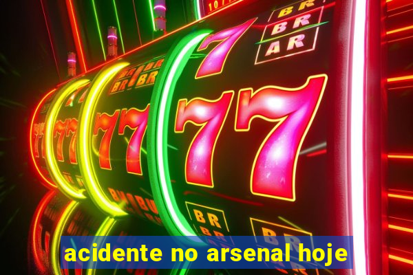 acidente no arsenal hoje