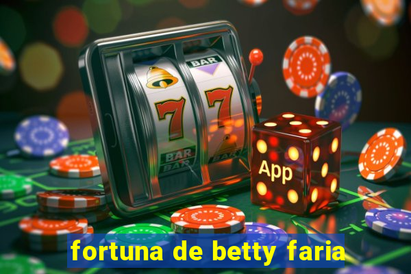 fortuna de betty faria