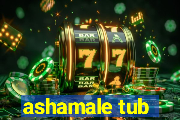 ashamale tub