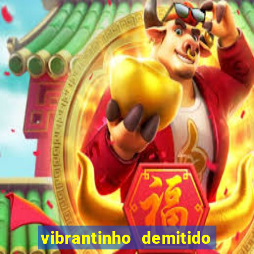 vibrantinho demitido do alterosa esporte