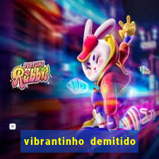 vibrantinho demitido do alterosa esporte